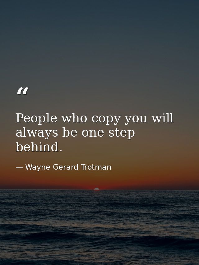 People who copy you will always be one step behind. — Wayne Gerard Trotman