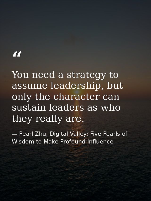 You need a strategy to assume leadership, but only the character can sustain leaders as who they really are. — Pearl Zhu, Digital Valley: Five Pearls of Wisdom to Make Profound Influence