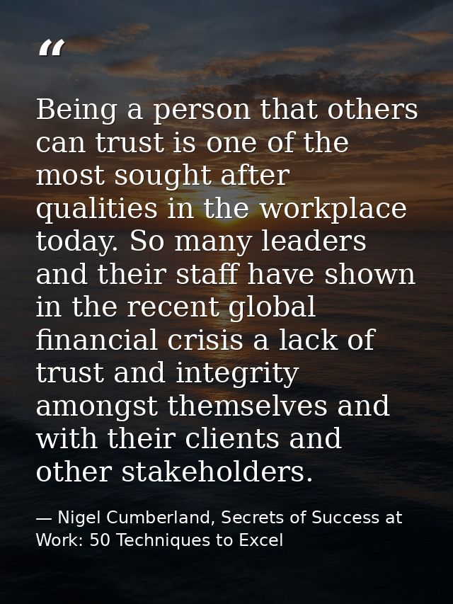 Being a person that others can trust is one of the most sought after qualities in the workplace today. So many leaders a — Nigel Cumberland, Secrets of Success at Work: 50 Techniques to Excel