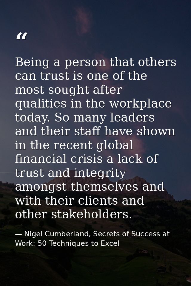 Being a person that others can trust is one of the most sought after qualities in the workplace today. So many leaders a — Nigel Cumberland, Secrets of Success at Work: 50 Techniques to Excel