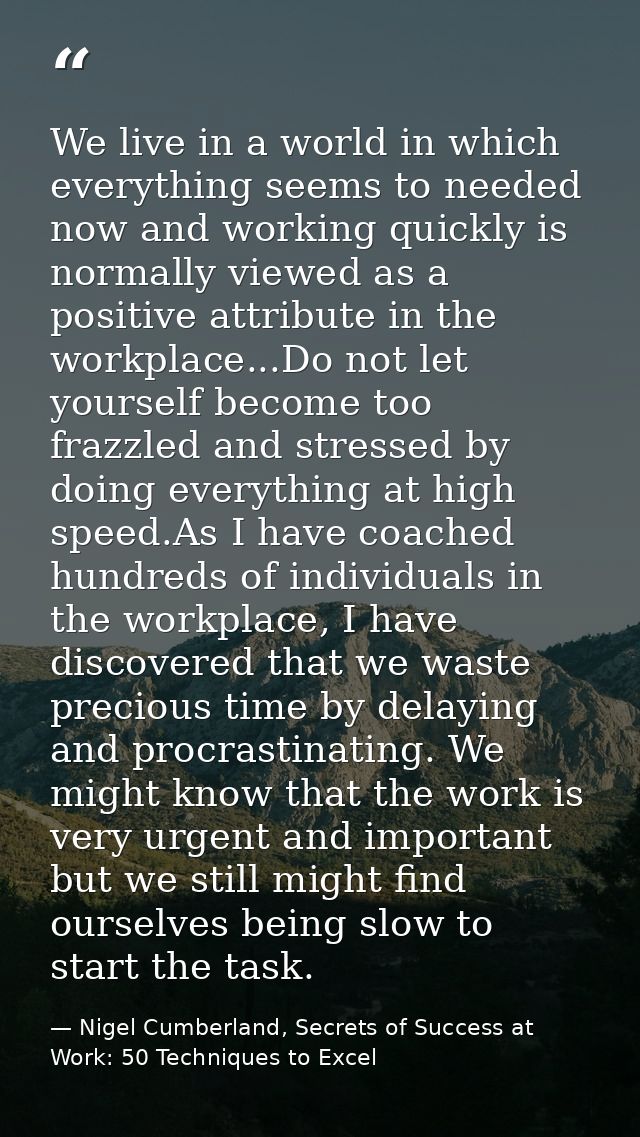We live in a world in which everything seems to needed now and working quickly is normally viewed as a positive attribut — Nigel Cumberland, Secrets of Success at Work: 50 Techniques to Excel