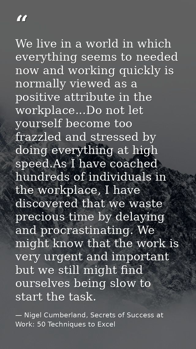 We live in a world in which everything seems to needed now and working quickly is normally viewed as a positive attribut — Nigel Cumberland, Secrets of Success at Work: 50 Techniques to Excel