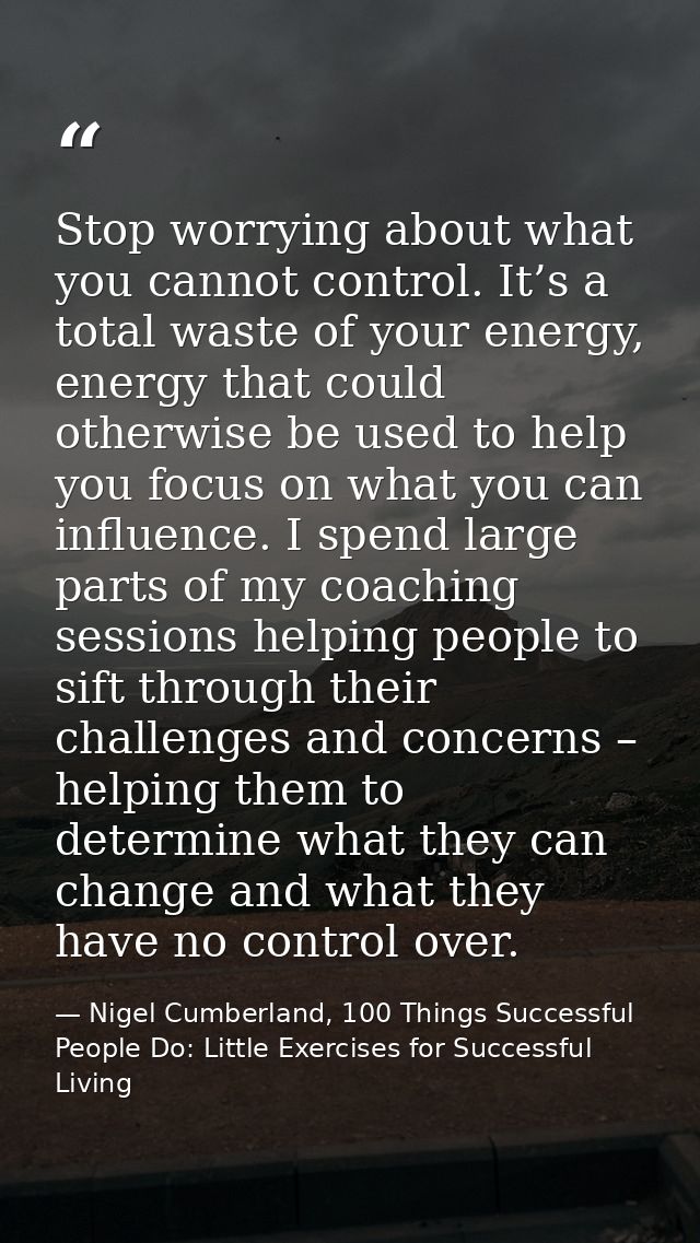 Stop worrying about what you cannot control. It’s a total waste of your energy, energy that could otherwise be used to h — Nigel Cumberland, 100 Things Successful People Do: Little Exercises for Successful Living
