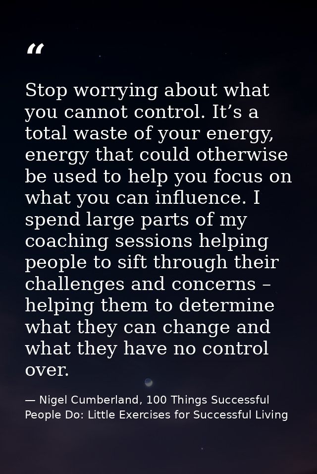 Stop worrying about what you cannot control. It’s a total waste of your energy, energy that could otherwise be used to h — Nigel Cumberland, 100 Things Successful People Do: Little Exercises for Successful Living