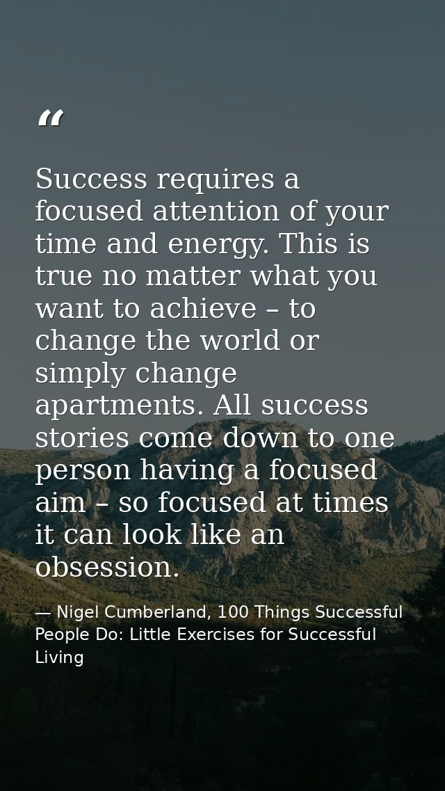 Success requires a focused attention of your time and energy. This is true no matter what you want to achieve – to chang — Nigel Cumberland, 100 Things Successful People Do: Little Exercises for Successful Living