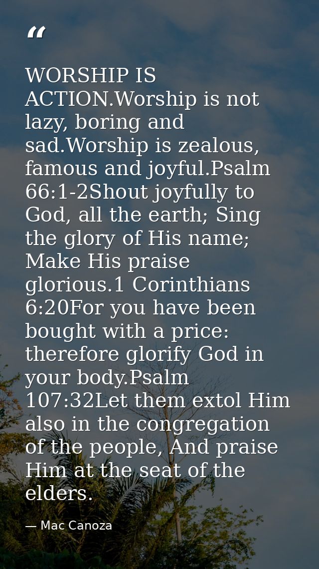 WORSHIP IS ACTION.Worship is not lazy, boring and sad.Worship is zealous, famous and joyful.Psalm 66:1-2Shout joyfully t — Mac Canoza