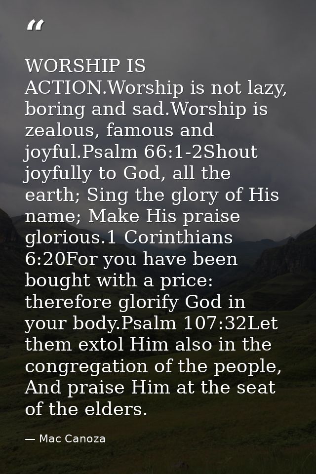 WORSHIP IS ACTION.Worship is not lazy, boring and sad.Worship is zealous, famous and joyful.Psalm 66:1-2Shout joyfully t — Mac Canoza