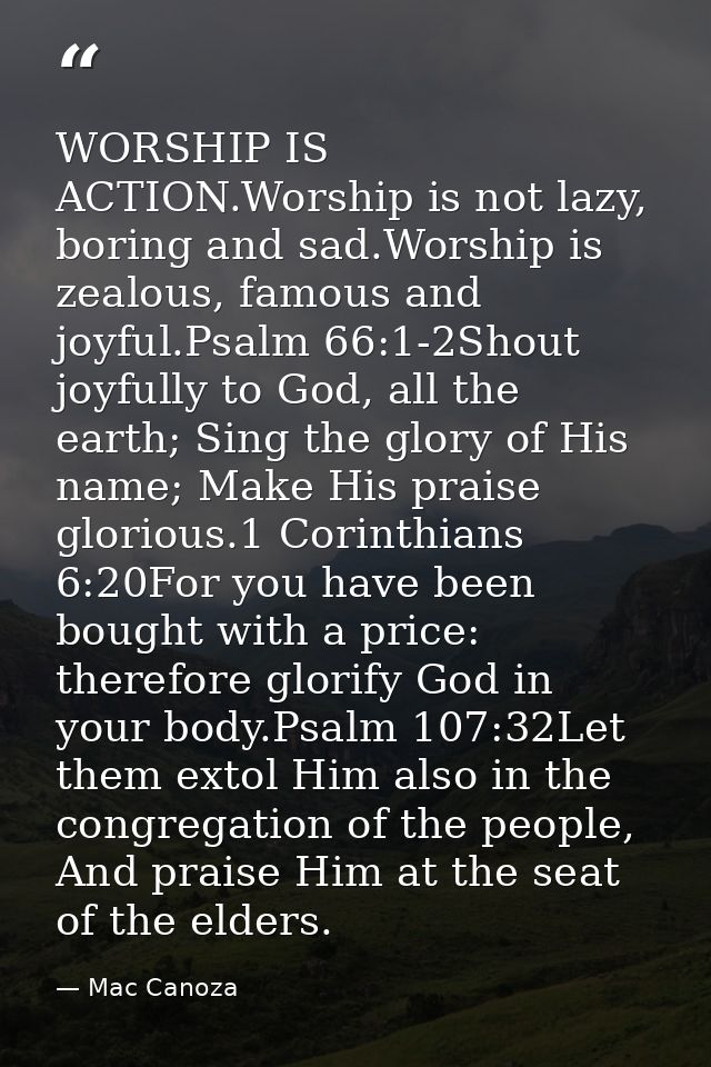 WORSHIP IS ACTION.Worship is not lazy, boring and sad.Worship is zealous, famous and joyful.Psalm 66:1-2Shout joyfully t — Mac Canoza