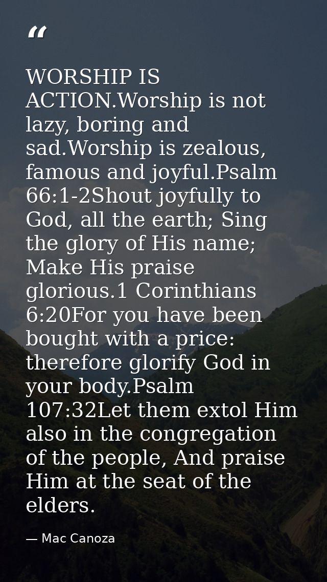 WORSHIP IS ACTION.Worship is not lazy, boring and sad.Worship is zealous, famous and joyful.Psalm 66:1-2Shout joyfully t — Mac Canoza
