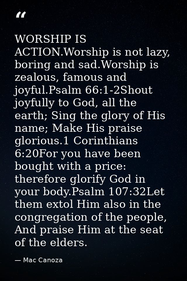 WORSHIP IS ACTION.Worship is not lazy, boring and sad.Worship is zealous, famous and joyful.Psalm 66:1-2Shout joyfully t — Mac Canoza