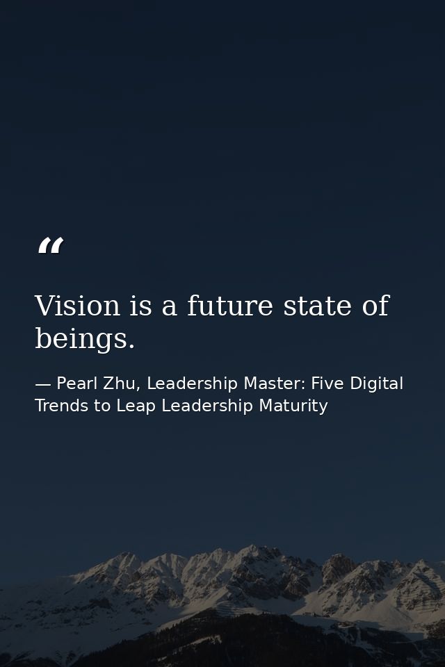 Vision is a future state of beings. — Pearl Zhu, Leadership Master: Five Digital Trends to Leap Leadership Maturity
