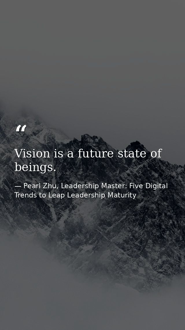 Vision is a future state of beings. — Pearl Zhu, Leadership Master: Five Digital Trends to Leap Leadership Maturity