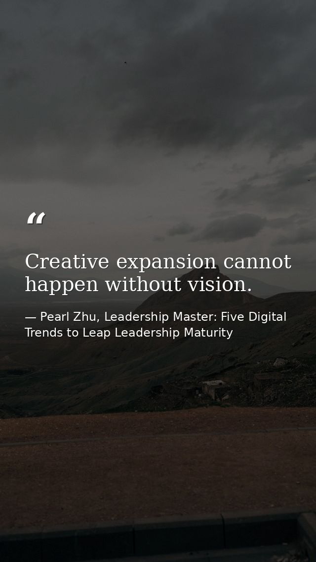 Creative expansion cannot happen without vision. — Pearl Zhu, Leadership Master: Five Digital Trends to Leap Leadership Maturity