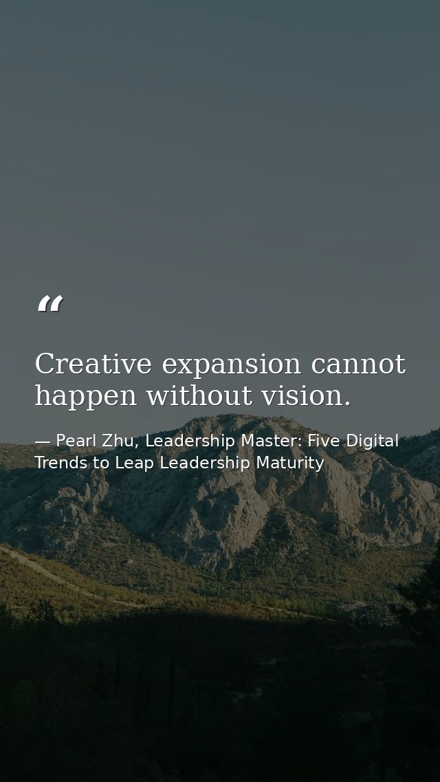 Creative expansion cannot happen without vision. — Pearl Zhu, Leadership Master: Five Digital Trends to Leap Leadership Maturity
