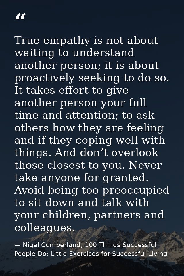 True empathy is not about waiting to understand another person; it is about proactively seeking to do so. It takes effor — Nigel Cumberland, 100 Things Successful People Do: Little Exercises for Successful Living
