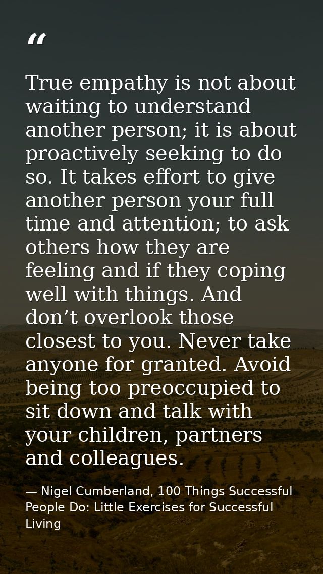 True empathy is not about waiting to understand another person; it is about proactively seeking to do so. It takes effor — Nigel Cumberland, 100 Things Successful People Do: Little Exercises for Successful Living