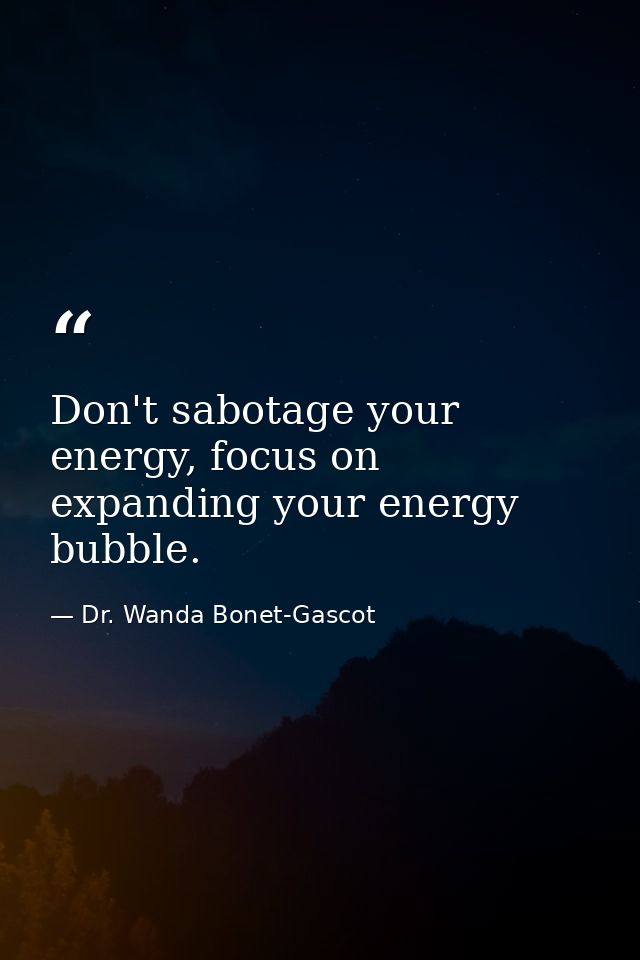 Don't sabotage your energy, focus on expanding your energy bubble. — Dr. Wanda Bonet-Gascot