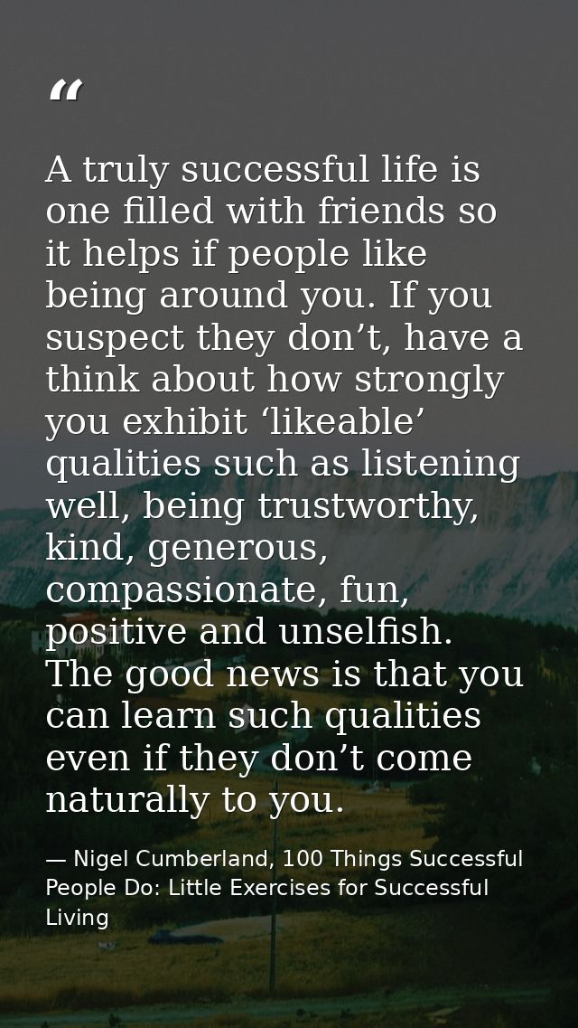 A truly successful life is one filled with friends so it helps if people like being around you. If you suspect they don’ — Nigel Cumberland, 100 Things Successful People Do: Little Exercises for Successful Living