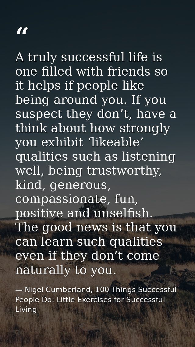 A truly successful life is one filled with friends so it helps if people like being around you. If you suspect they don’ — Nigel Cumberland, 100 Things Successful People Do: Little Exercises for Successful Living