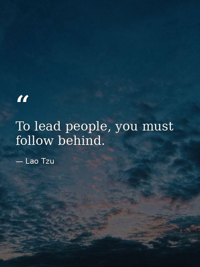 To lead people, you must follow behind. — Lao Tzu