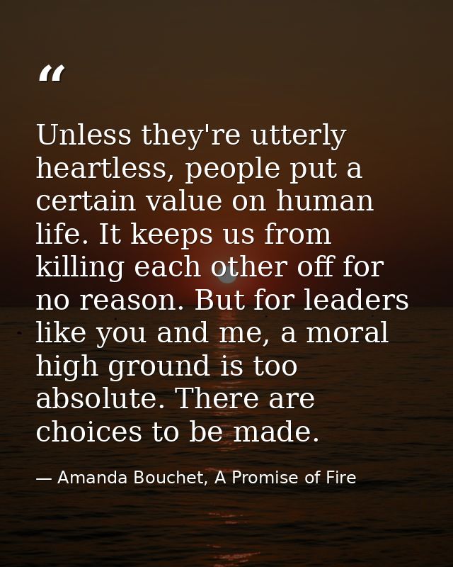 Unless they're utterly heartless, people put a certain value on human life. It keeps us from killing each other off for  — Amanda Bouchet, A Promise of Fire