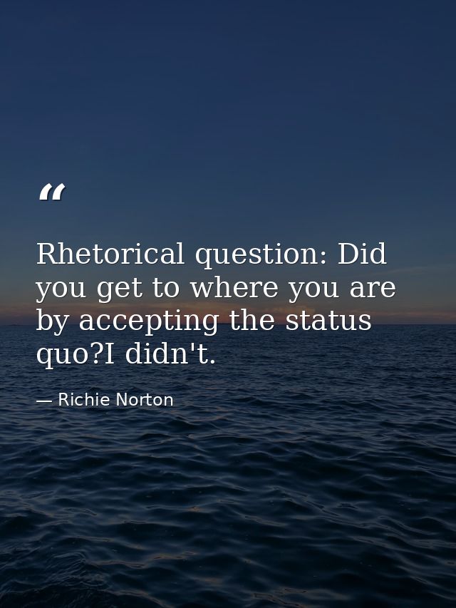 Rhetorical question: Did you get to where you are by accepting the status quo?I didn't. — Richie Norton