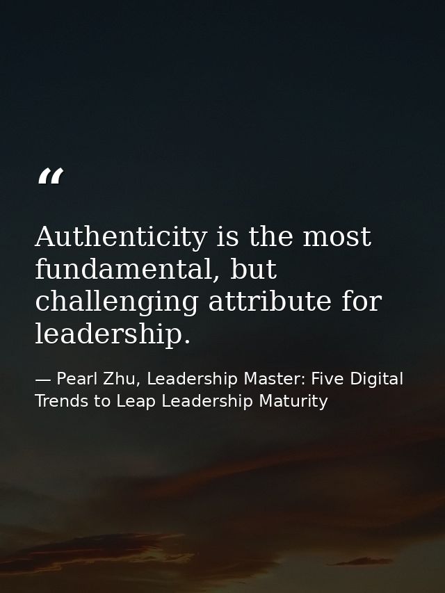 Authenticity is the most fundamental, but challenging attribute for leadership. — Pearl Zhu, Leadership Master: Five Digital Trends to Leap Leadership Maturity