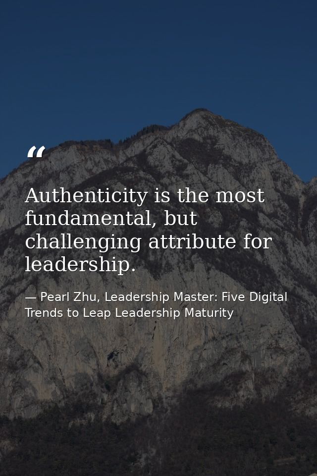 Authenticity is the most fundamental, but challenging attribute for leadership. — Pearl Zhu, Leadership Master: Five Digital Trends to Leap Leadership Maturity