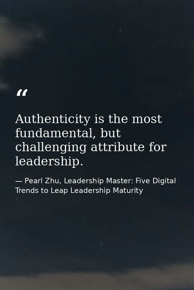 Authenticity is the most fundamental, but challenging attribute for leadership. — Pearl Zhu, Leadership Master: Five Digital Trends to Leap Leadership Maturity