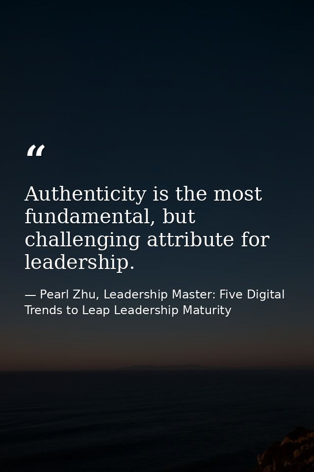 Authenticity is the most fundamental, but challenging attribute for leadership. — Pearl Zhu, Leadership Master: Five Digital Trends to Leap Leadership Maturity