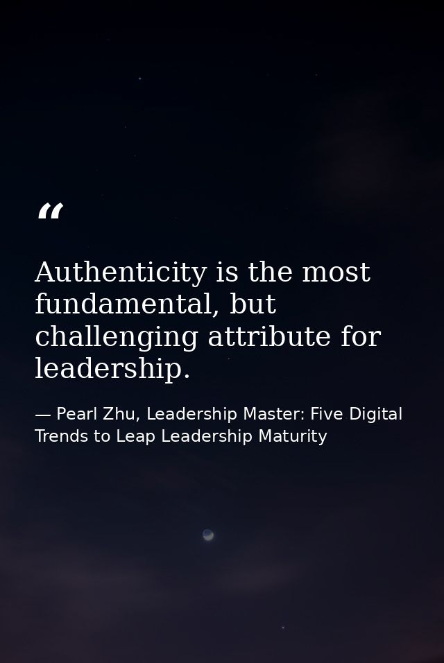 Authenticity is the most fundamental, but challenging attribute for leadership. — Pearl Zhu, Leadership Master: Five Digital Trends to Leap Leadership Maturity