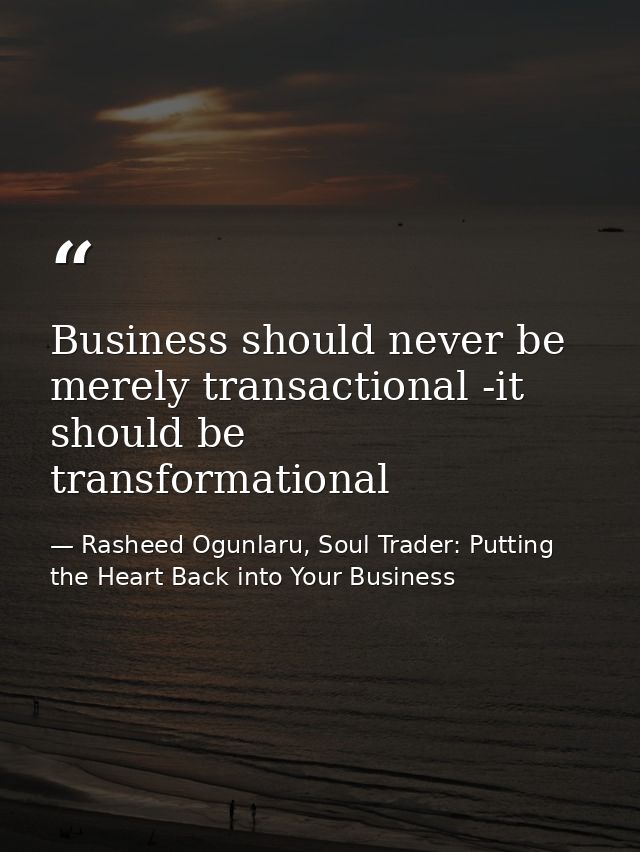 Business should never be merely transactional -it should be transformational — Rasheed Ogunlaru, Soul Trader: Putting the Heart Back into Your Business