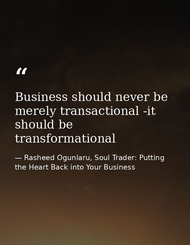 Business should never be merely transactional -it should be transformational — Rasheed Ogunlaru, Soul Trader: Putting the Heart Back into Your Business
