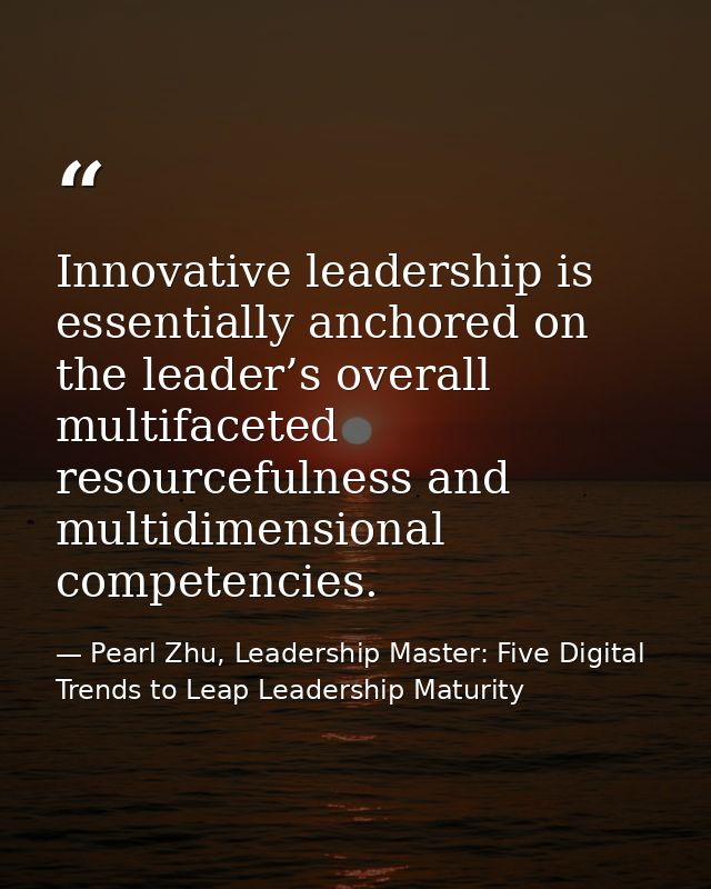 Innovative leadership is essentially anchored on the leader’s overall multifaceted resourcefulness and multidimensional  — Pearl Zhu, Leadership Master: Five Digital Trends to Leap Leadership Maturity