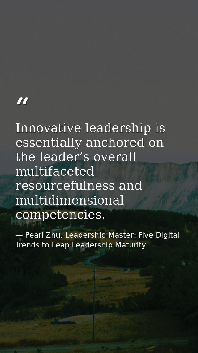 Innovative leadership is essentially anchored on the leader’s overall multifaceted resourcefulness and multidimensional  — Pearl Zhu, Leadership Master: Five Digital Trends to Leap Leadership Maturity