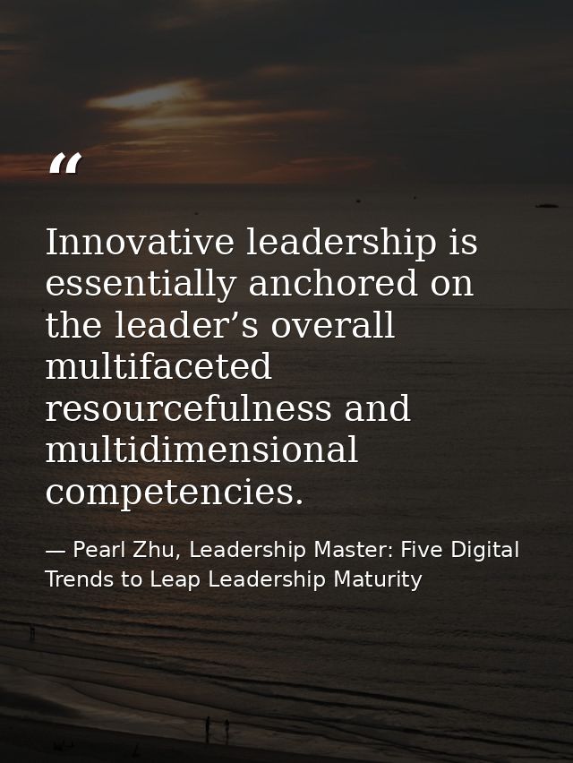 Innovative leadership is essentially anchored on the leader’s overall multifaceted resourcefulness and multidimensional  — Pearl Zhu, Leadership Master: Five Digital Trends to Leap Leadership Maturity