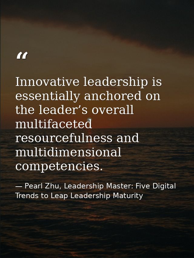 Innovative leadership is essentially anchored on the leader’s overall multifaceted resourcefulness and multidimensional  — Pearl Zhu, Leadership Master: Five Digital Trends to Leap Leadership Maturity