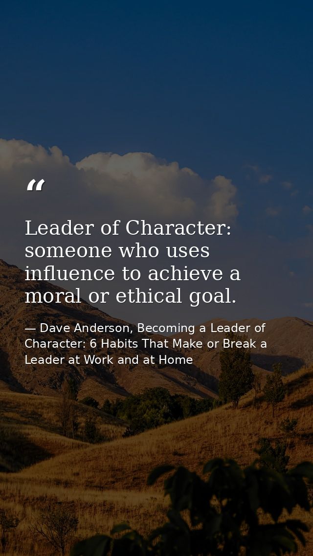 Leader of Character: someone who uses influence to achieve a moral or ethical goal. — Dave Anderson, Becoming a Leader of Character: 6 Habits That Make or Break a Leader at Work and at Home