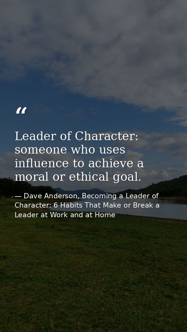 Leader of Character: someone who uses influence to achieve a moral or ethical goal. — Dave Anderson, Becoming a Leader of Character: 6 Habits That Make or Break a Leader at Work and at Home
