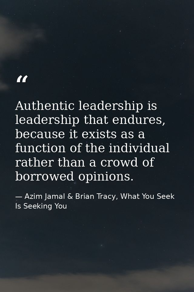 Authentic leadership is leadership that endures, because it exists as a function of the individual rather than a crowd o — Azim Jamal & Brian Tracy, What You Seek Is Seeking You