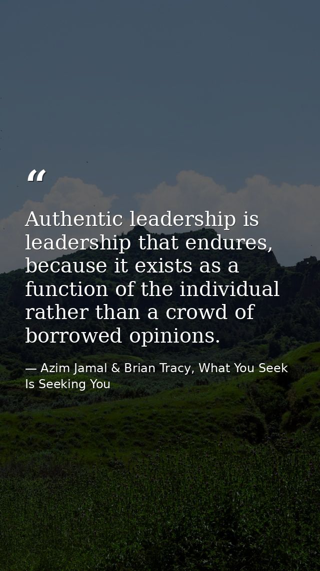 Authentic leadership is leadership that endures, because it exists as a function of the individual rather than a crowd o — Azim Jamal & Brian Tracy, What You Seek Is Seeking You