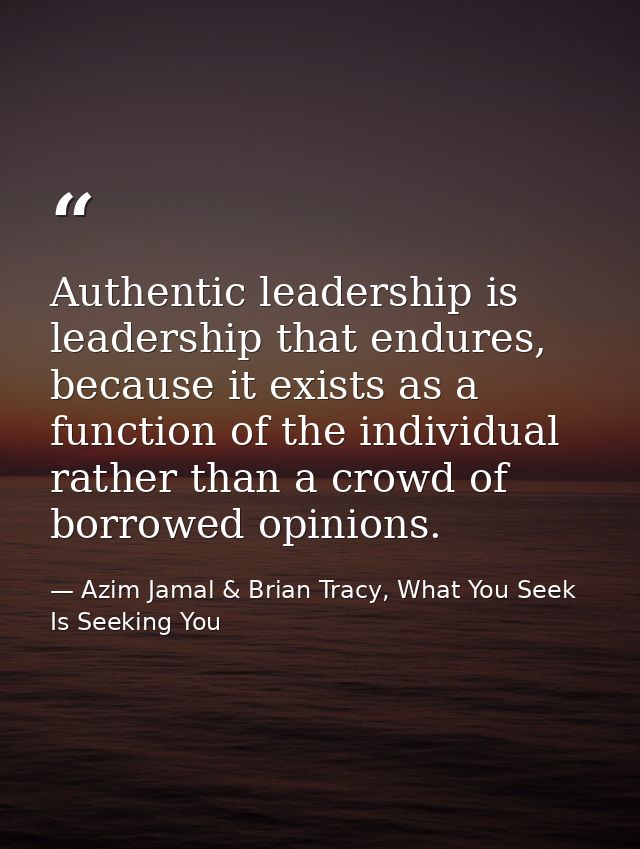 Authentic leadership is leadership that endures, because it exists as a function of the individual rather than a crowd o — Azim Jamal & Brian Tracy, What You Seek Is Seeking You