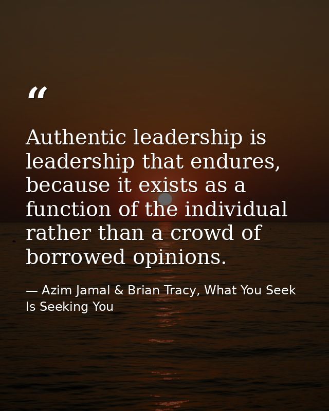 Authentic leadership is leadership that endures, because it exists as a function of the individual rather than a crowd o — Azim Jamal & Brian Tracy, What You Seek Is Seeking You