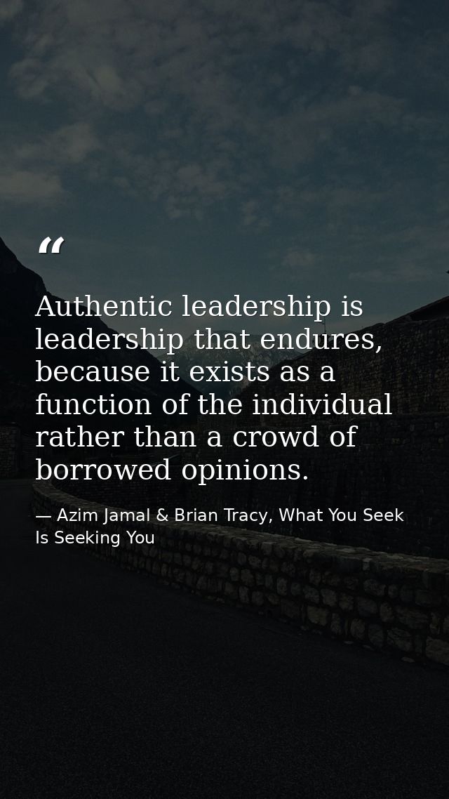 Authentic leadership is leadership that endures, because it exists as a function of the individual rather than a crowd o — Azim Jamal & Brian Tracy, What You Seek Is Seeking You