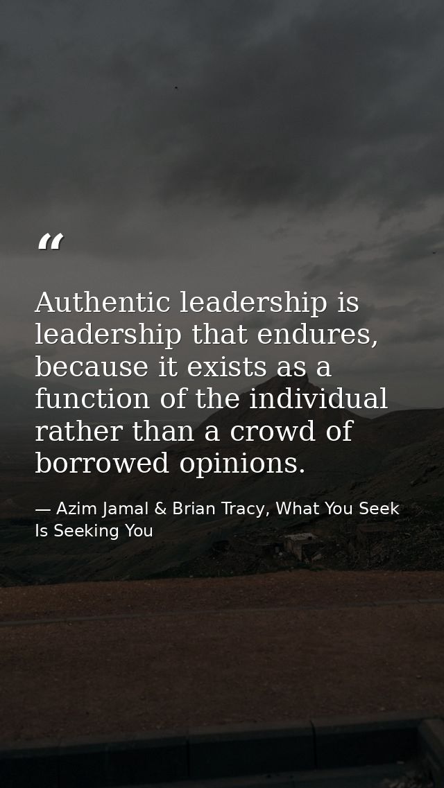 Authentic leadership is leadership that endures, because it exists as a function of the individual rather than a crowd o — Azim Jamal & Brian Tracy, What You Seek Is Seeking You