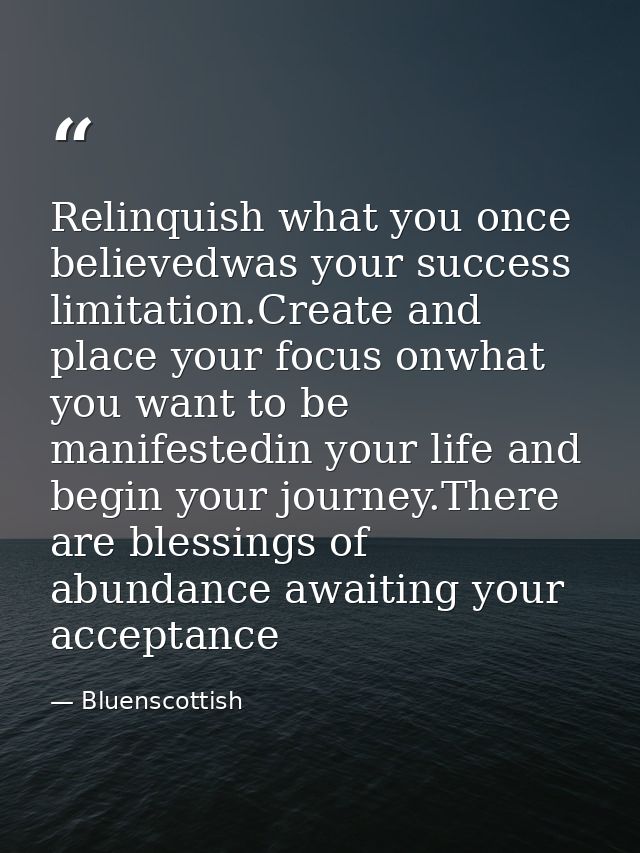 Relinquish what you once believedwas your success limitation.Create and place your focus onwhat you want to be manifeste — Bluenscottish