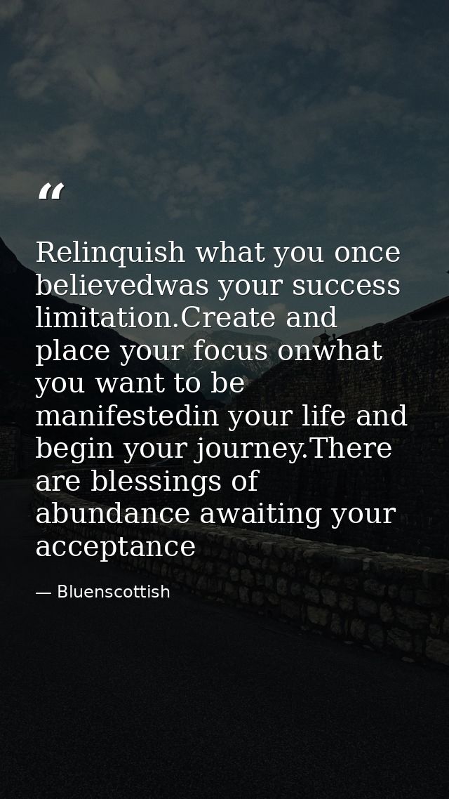 Relinquish what you once believedwas your success limitation.Create and place your focus onwhat you want to be manifeste — Bluenscottish