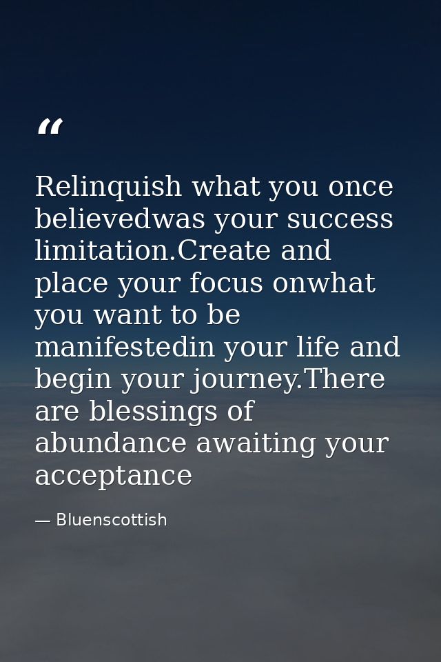 Relinquish what you once believedwas your success limitation.Create and place your focus onwhat you want to be manifeste — Bluenscottish