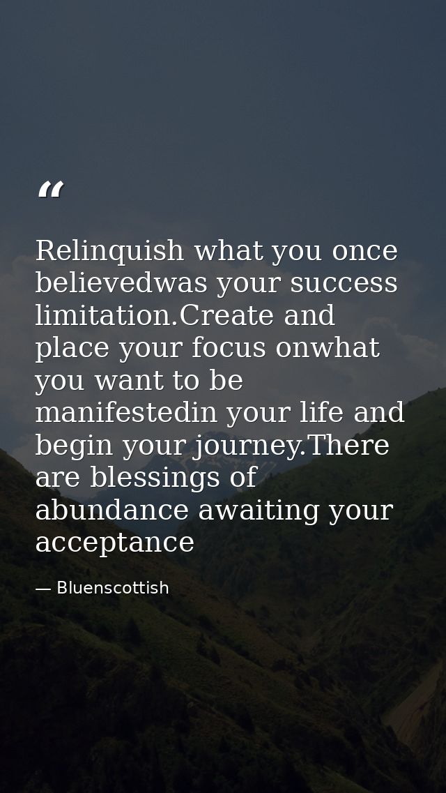 Relinquish what you once believedwas your success limitation.Create and place your focus onwhat you want to be manifeste — Bluenscottish