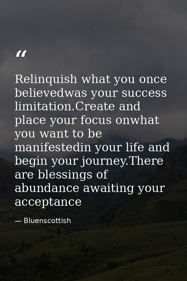 Relinquish what you once believedwas your success limitation.Create and place your focus onwhat you want to be manifeste — Bluenscottish